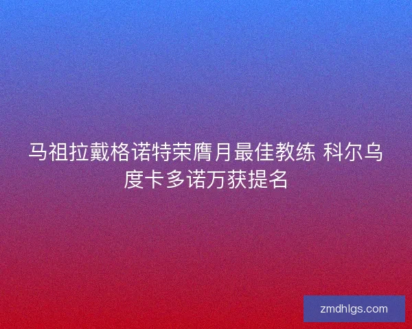 马祖拉戴格诺特荣膺月最佳教练 科尔乌度卡多诺万获提名